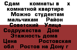 Сдам  2  комнаты в  3-х комнатной квартире.  Можно  студентам мальчикам. › Район ­ Советский › Улица ­ Содружества › Дом ­ 43/2 › Этажность дома ­ 9 › Цена ­ 8 000 - Ростовская обл., Ростов-на-Дону г. Недвижимость » Квартиры аренда   . Ростовская обл.,Ростов-на-Дону г.